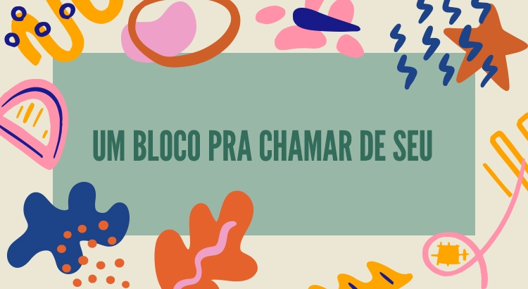 Imagem do post Um bloco pra chamar de seu