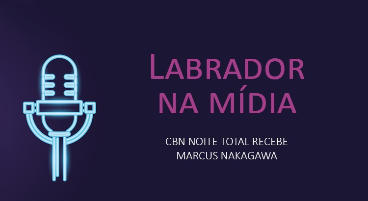Imagem do post Labrador na mídia: Entrevista para CBN Noite Total com Marcus Nakagawa